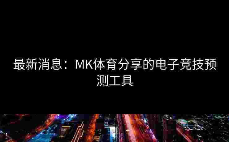 最新消息：MK体育分享的电子竞技预测工具