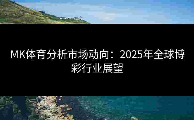 MK体育分析市场动向：2025年全球博彩行业展望
