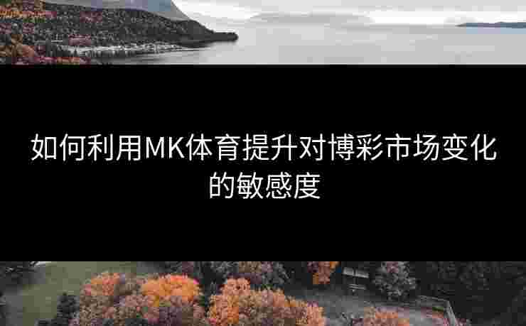 如何利用MK体育提升对博彩市场变化的敏感度