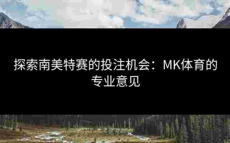 探索南美特赛的投注机会：MK体育的专业意见