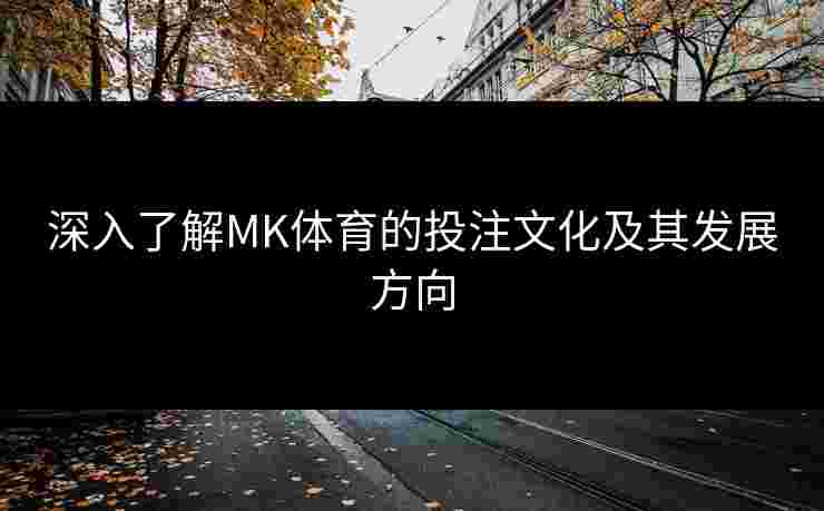 深入了解MK体育的投注文化及其发展方向