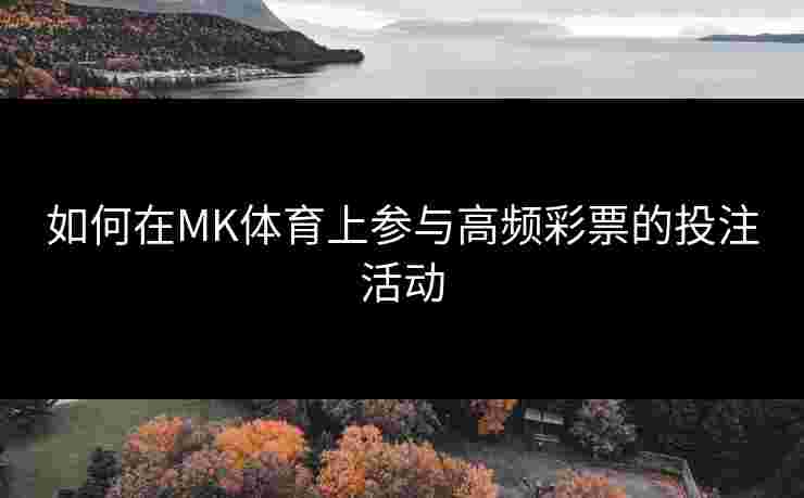 如何在MK体育上参与高频彩票的投注活动