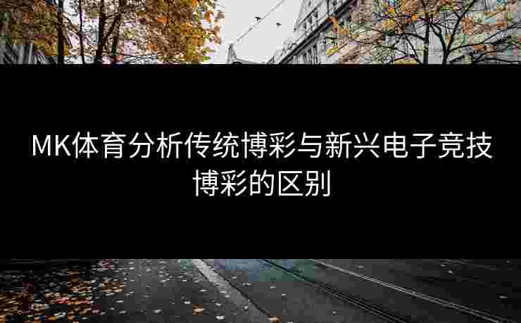 MK体育分析传统博彩与新兴电子竞技博彩的区别