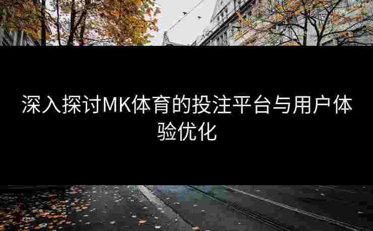 深入探讨MK体育的投注平台与用户体验优化