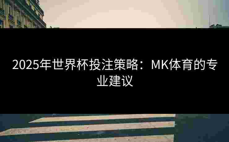 2025年世界杯投注策略：MK体育的专业建议