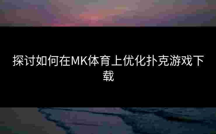 探讨如何在MK体育上优化扑克游戏下载