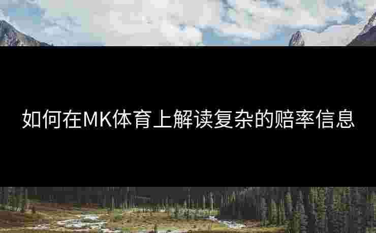 如何在MK体育上解读复杂的赔率信息