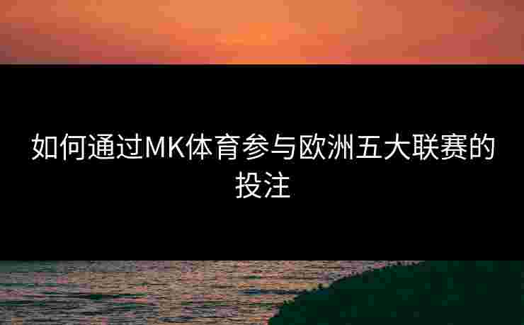 如何通过MK体育参与欧洲五大联赛的投注