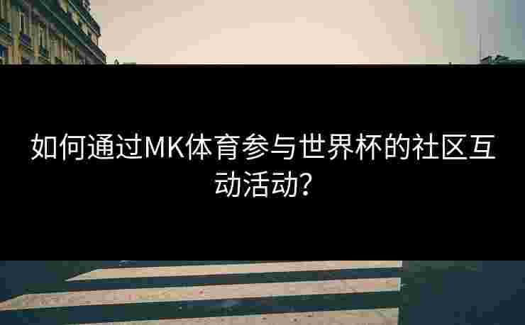 如何通过MK体育参与世界杯的社区互动活动？