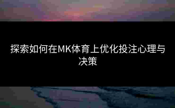 探索如何在MK体育上优化投注心理与决策