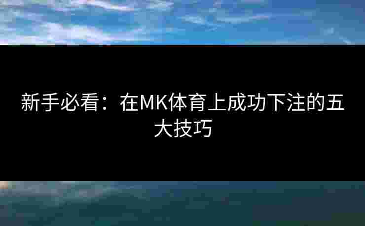 新手必看：在MK体育上成功下注的五大技巧