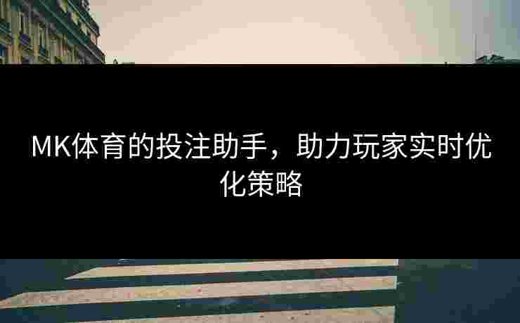 MK体育的投注助手，助力玩家实时优化策略