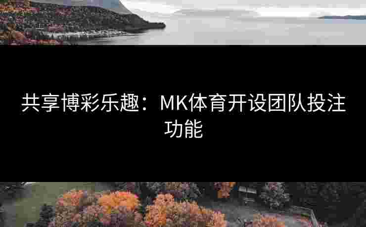 共享博彩乐趣：MK体育开设团队投注功能